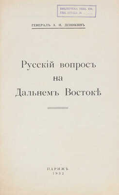 Деникин А.И. Русский вопрос на Дальнем Востоке / Генерал А.И. Деникин. Париж: [Б.и.], 1932.